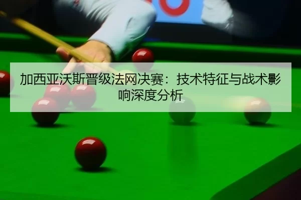 加西亚沃斯晋级法网决赛：技术特征与战术影响深度分析