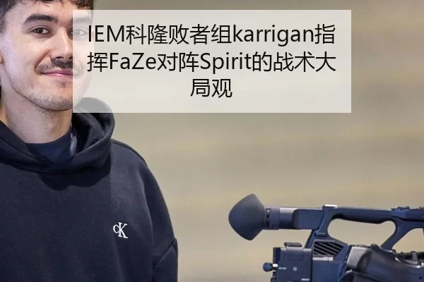IEM科隆败者组karrigan指挥FaZe对阵Spirit的战术大局观