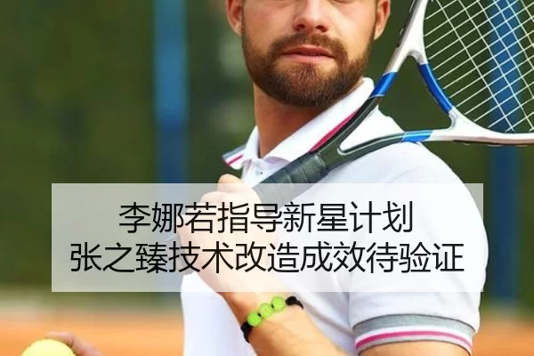 李娜若指导新星计划 张之臻技术改造成效待验证