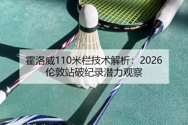 霍洛威110米栏技术解析：2026伦敦站破纪录潜力观察